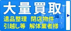 大量買取 遺品整理 閉店物件 引越し等 解体業者様