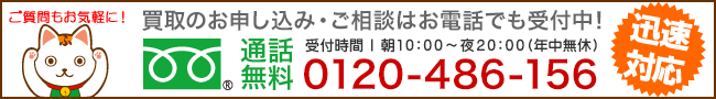 買取のお申込み・ご相談は…フリーダイヤル通話無料 0120-486-156 受付時間|朝10:00~夜20:00(年中無休)
