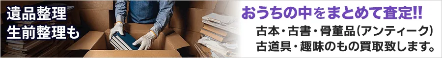 遺品整理、生前整理も。おうちの中をまとめて査定!!古本・古書・骨董品(アンティーク)古道具・趣味のもの買取致します。